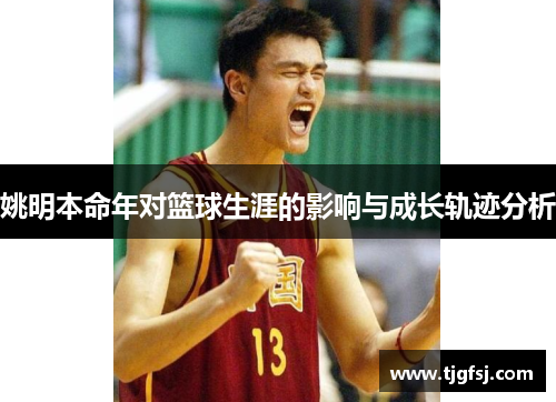 姚明本命年对篮球生涯的影响与成长轨迹分析