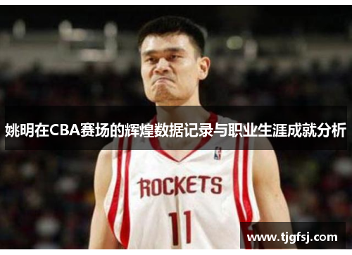 姚明在CBA赛场的辉煌数据记录与职业生涯成就分析