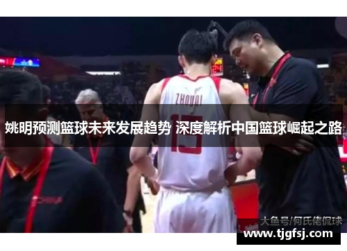 姚明预测篮球未来发展趋势 深度解析中国篮球崛起之路