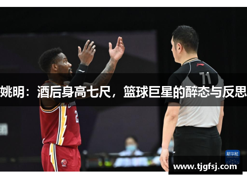 姚明：酒后身高七尺，篮球巨星的醉态与反思