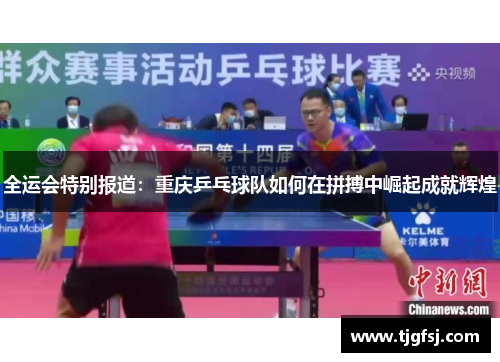 全运会特别报道：重庆乒乓球队如何在拼搏中崛起成就辉煌