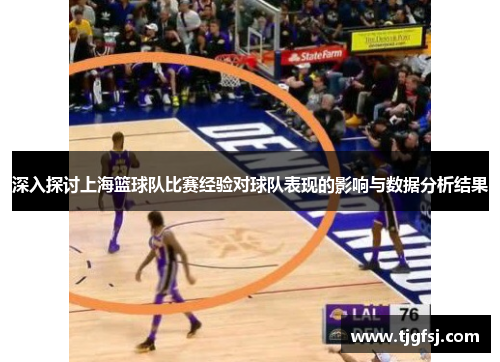 深入探讨上海篮球队比赛经验对球队表现的影响与数据分析结果