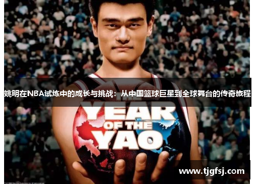姚明在NBA试炼中的成长与挑战：从中国篮球巨星到全球舞台的传奇旅程
