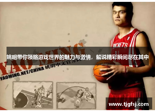 姚明带你领略游戏世界的魅力与激情，解说精彩瞬间尽在其中