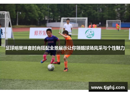 足球明星袜套时尚搭配全景展示让你领略球场风采与个性魅力