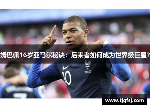 姆巴佩16岁亚马尔秘诀：后来者如何成为世界级巨星？