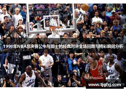 1998年NBA总决赛公牛与爵士的经典对决全场回顾与精彩瞬间分析