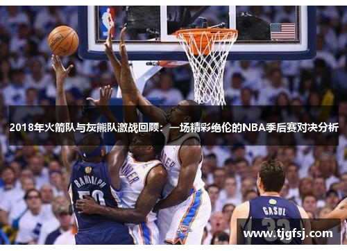 2018年火箭队与灰熊队激战回顾：一场精彩绝伦的NBA季后赛对决分析