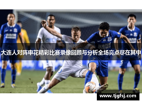 大连人对阵申花精彩比赛录像回顾与分析全场亮点尽在其中