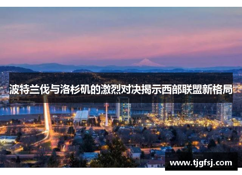 波特兰伐与洛杉矶的激烈对决揭示西部联盟新格局